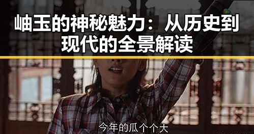岫玉的神秘魅力：从历史到现代的全景解读