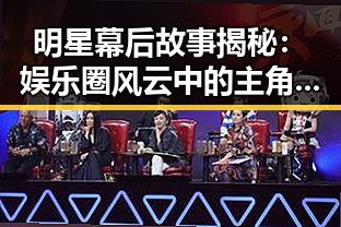 明星幕后故事揭秘：娱乐圈风云中的主角们