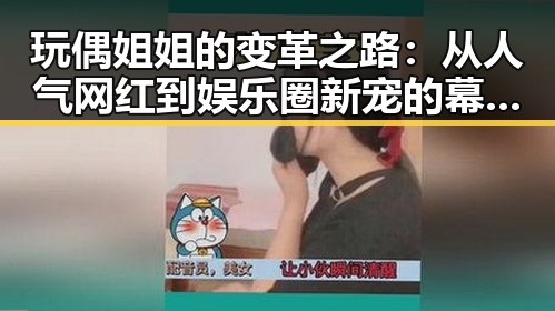 玩偶姐姐的变革之路：从人气网红到娱乐圈新宠的幕后观察