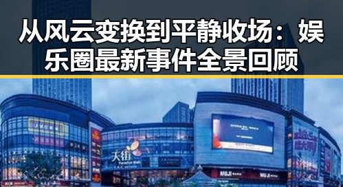 从风云变换到平静收场：娱乐圈最新事件全景回顾