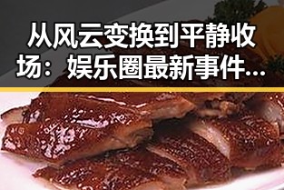从风云变换到平静收场：娱乐圈最新事件全景回顾