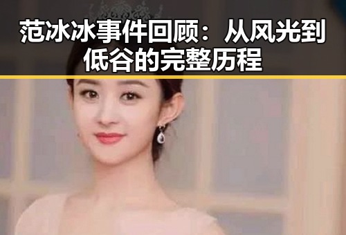 范冰冰事件回顾:从风光到低谷的完整历程
