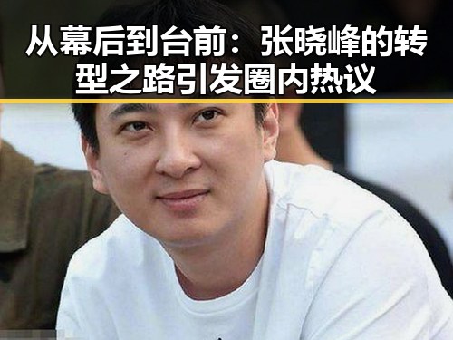 从幕后到台前：张晓峰的转型之路引发圈内热议