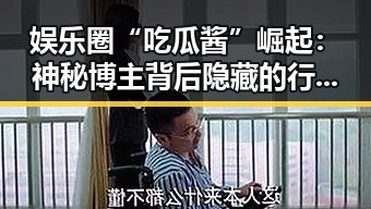 娱乐圈“吃瓜酱”崛起：神秘博主背后隐藏的行业变革